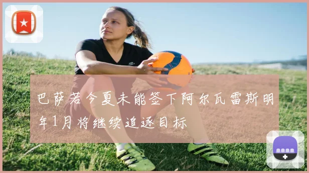 巴萨若今夏未能签下阿尔瓦雷斯明年1月将继续追逐目标